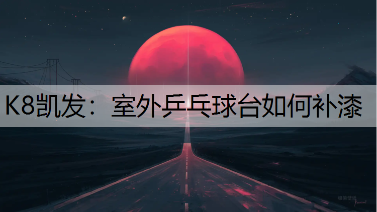 K8凯发：室外乒乓球台如何补漆