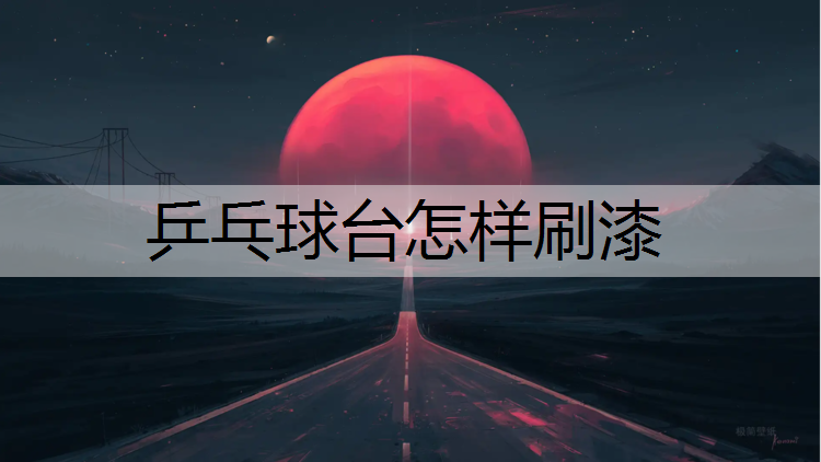 乒乓球台怎样刷漆 乒乓球台怎样刷漆